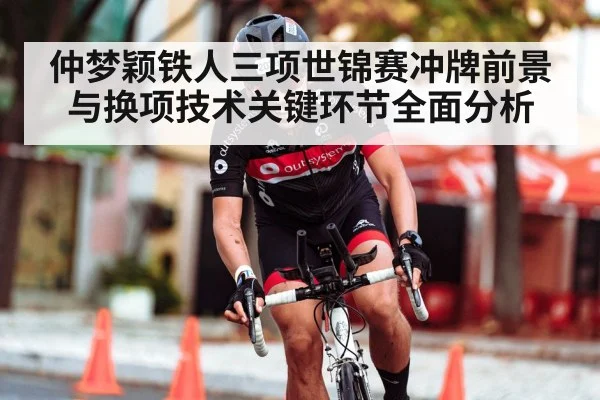 仲梦颖铁人三项世锦赛冲牌前景与换项技术关键环节全面分析