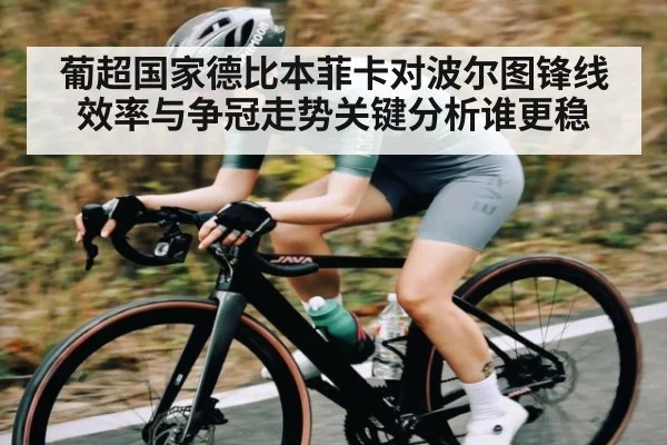 葡超国家德比本菲卡对波尔图锋线效率与争冠走势关键分析谁更稳
